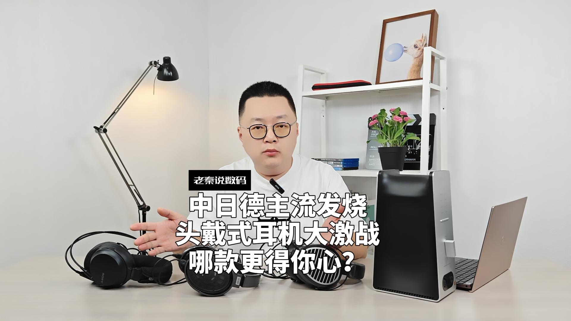 【老秦说数码】中日德主流发烧头戴式耳机大激战，哪款更得你心？