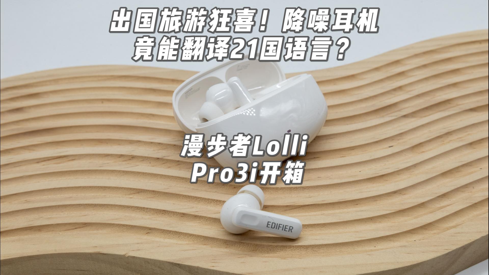 出国旅游不用带翻译？真无线降噪耳机漫步者LolliPro3i