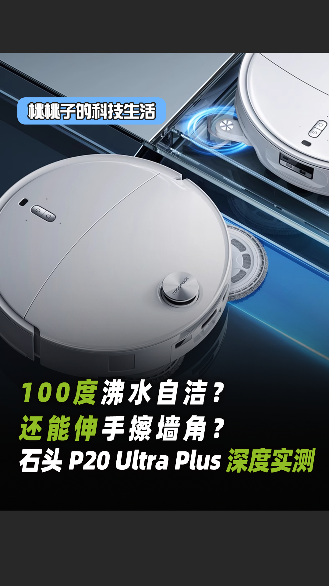 100度沸水自洁？还能伸“手”擦墙角？—石头P20 Ultra Plus深度实测