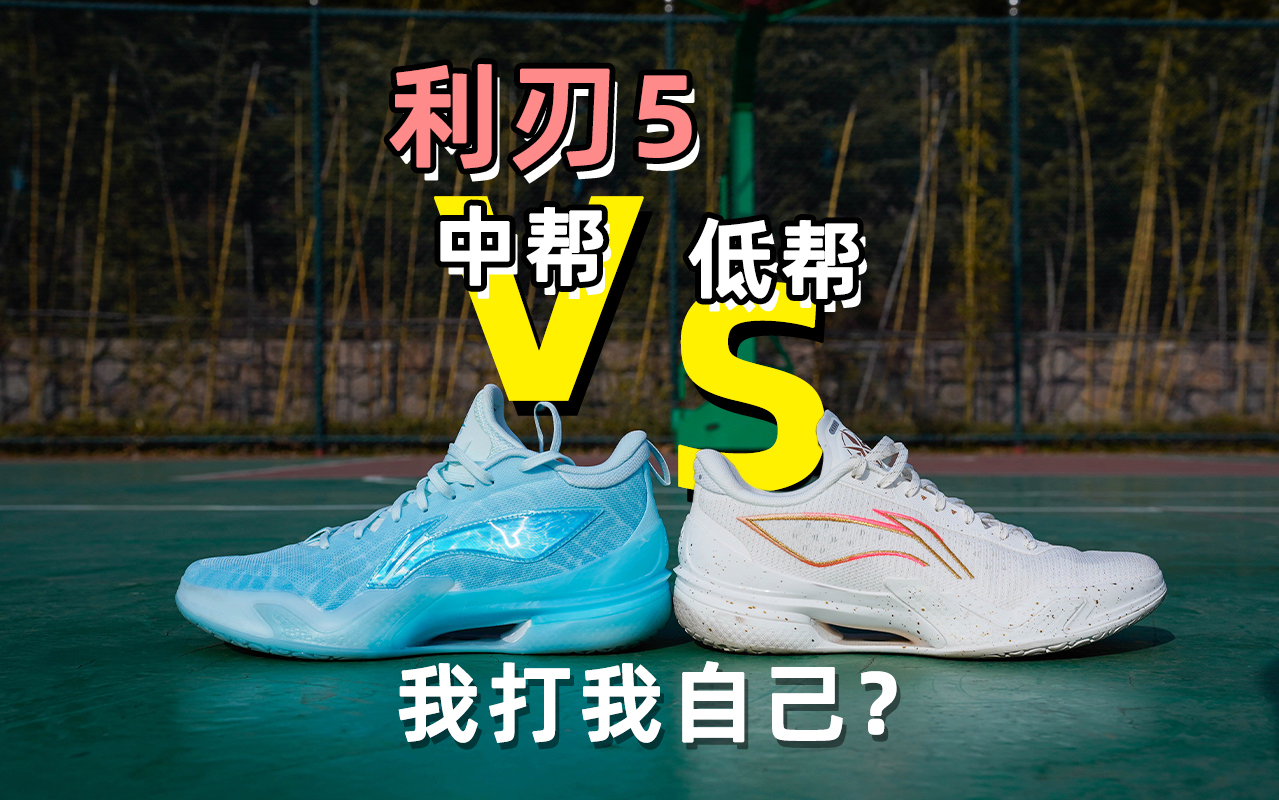 球鞋擂台赛!利刃5内战!中帮还是低帮?