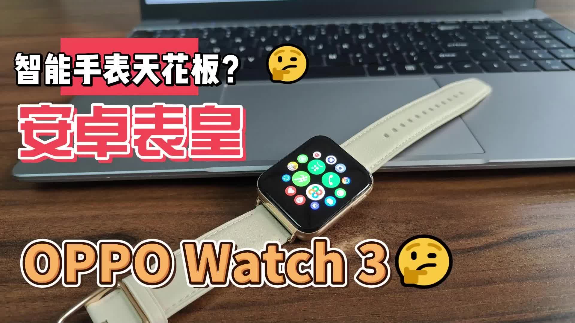 手机有机皇，手表也有表皇？安卓手表天花板OPPO Watch 3开箱测评