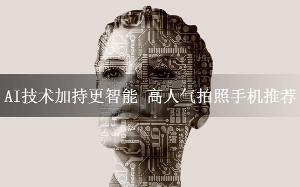 AI技术加持更智能 高人气拍照手机推荐